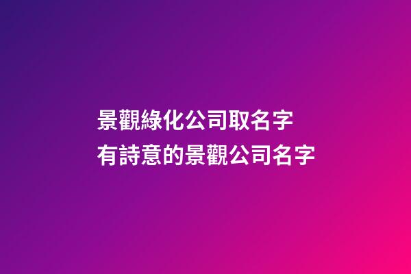 景觀綠化公司取名字 有詩意的景觀公司名字-第1張-公司起名-玄機派